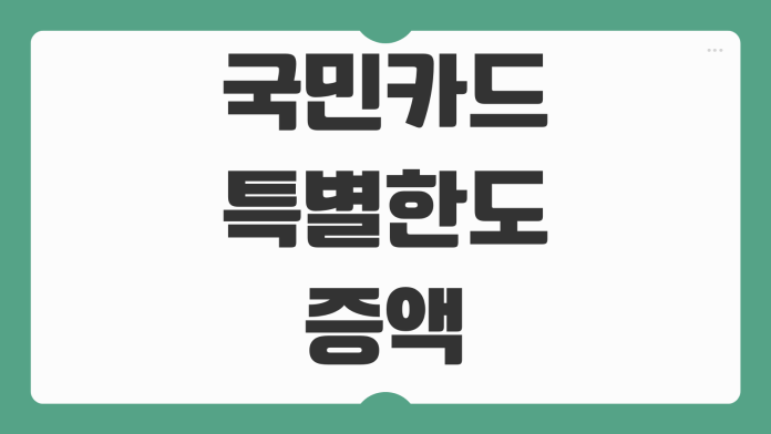 국민카드 특별한도 증액 방법 자동차 구매 전 신청 조건과 승인 경로 체크포인트