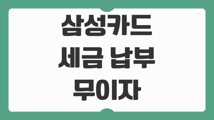 삼성카드 세금 납부 무이자할부 가능 여부와 포인트 적립 기준까지 살펴보기