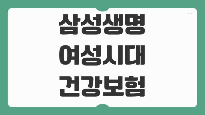 삼성생명 여성시대건강보험 약관 속 보장 내용과 놓치기 쉬운 청구 포인트