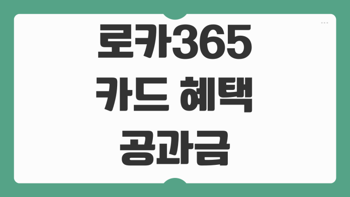 로카365 카드 혜택 공과금 통신비 생활비 할인 구조와 실적 조건까지 분석