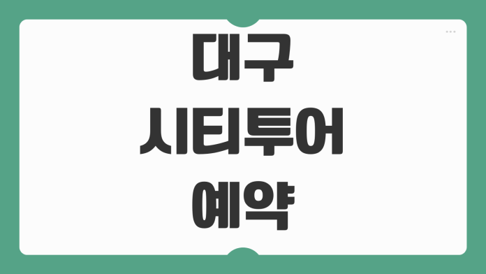 대구시티투어 예약 홈페이지 코스 노선도 요금 후기 야경투어 탑승장소 예매 팁