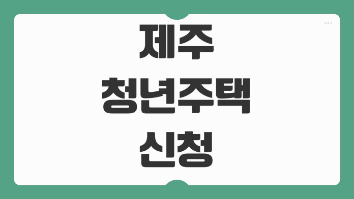 제주 청년주택 신청 정보 입주 조건 임대주택 대출 안내 청년 주거 지원 정리