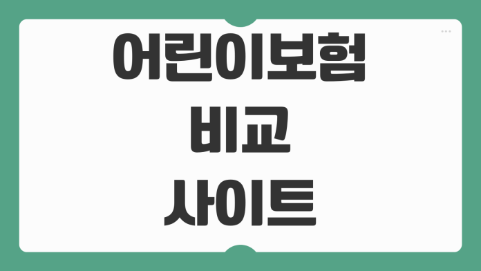 어린이보험 비교 사이트 나이별 보험료 보장범위 추천 특약 가입 요령