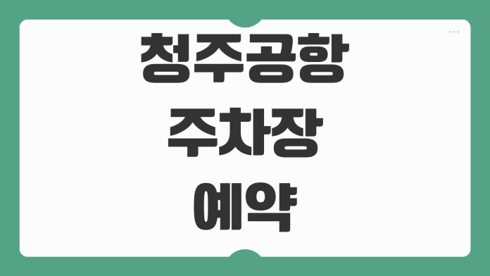 청주공항 주차장 예약 실시간 조회 요금 할인 장기주차 단기주차 위치 셔틀 안내