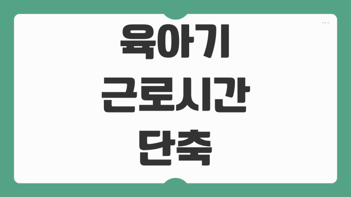 육아기 근로시간단축 지원금 신청 방법 금액 대상 조건 회사 제출 서류 정리