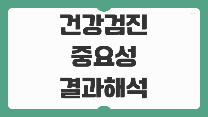 건강검진 중요성 결과 해석 방법 혈압 혈당 간수치 이상 소견 보는 법