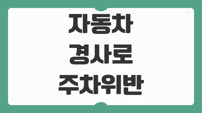 자동차 경사로 주차 위반 과태료 여부와 안전한 주차 방법 사이드브레이크 사용법