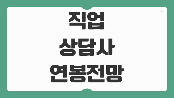 직업상담사 연봉 전망 취업 분야 경력별 급여 시장 동향 자격증 활용도