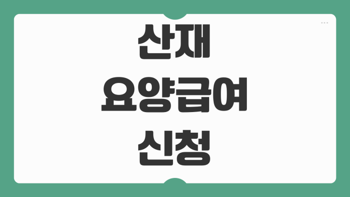 산재 요양급여 신청 절차 기준 승인 조건 필요서류 처리 기간 안내