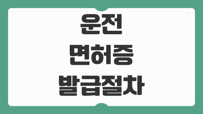 운전면허증 발급 절차 IC칩 면허증 준비물 수수료 경찰서 방문 정보 정리