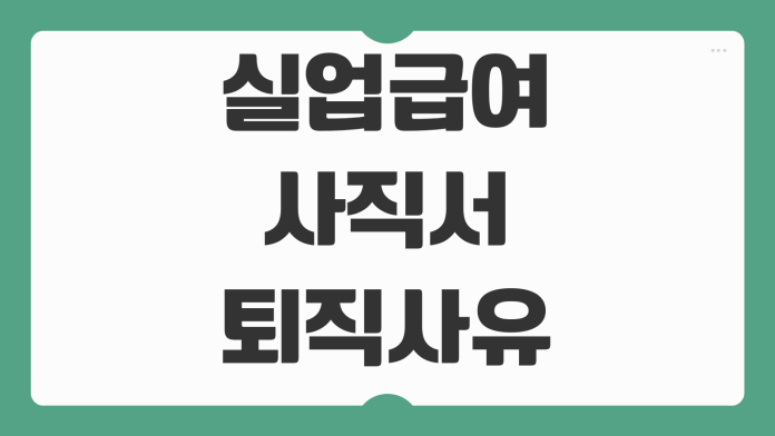 실업급여 사직서 퇴직사유 작성법 수급 인정기준 자발적퇴사 권고사직 실업인정 예외