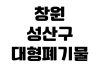 창원 성산구 대형폐기물 인터넷신고 배출품목 수수료 납부방법 수거일 창원 성산구 대형폐기물 인터넷신고 배출품목 수수료 납부방법 수거일