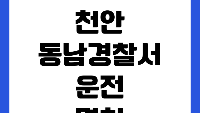 천안 동남경찰서 운전면허 적성검사 갱신 준비물 접수시간 신체검사 비용