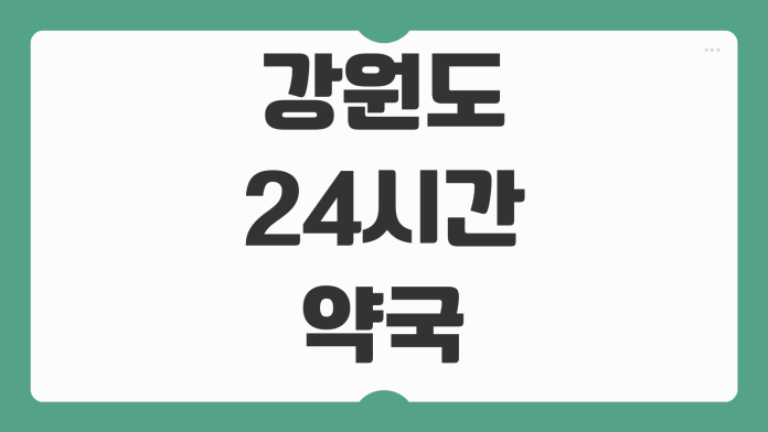 강원도 24시간 약국 찾기 심야 운영 약국 위치 휴일 영업 정보 확인 방법 강원도 24시간 약국 찾기 심야 운영 약국 위치 휴일 영업 정보 확인 방법