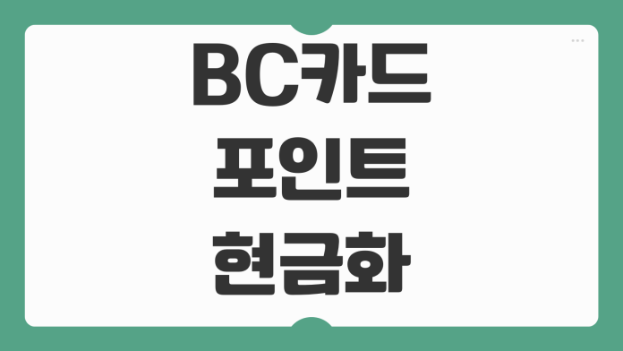 BC카드 포인트 현금화 카드 포인트 현금 환급 방법 및 계좌 입금 가이드