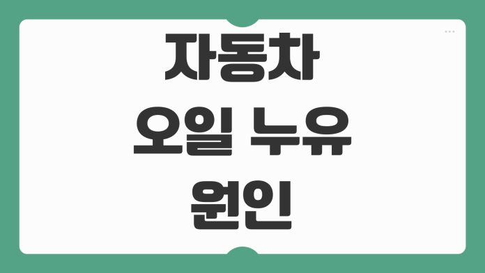 자동차 오일 누유 원인 색깔별 증상 자가진단 수리비 확인 포인트 정리