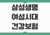 삼성생명 여성시대건강보험 약관 속 보장 내용과 놓치기 쉬운 청구 포인트 삼성생명 여성시대건강보험 약관 속 보장 내용과 놓치기 쉬운 청구 포인트
