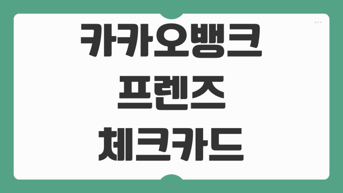 카카오뱅크 프렌즈 체크카드 발급 방법 혜택 캐시백 해외결제 사용처 정리 카카오뱅크 프렌즈 체크카드 발급 방법 혜택 캐시백 해외결제 사용처 정리