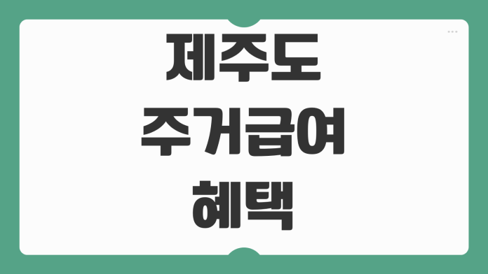 제주도 주거급여 혜택 대상 조건 소득 기준 신청 방법 지원 금액 정리