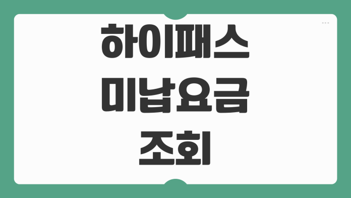 하이패스 미납요금 조회 방법 고속도로 통행료 납부 절차 과태료 확인 가이드