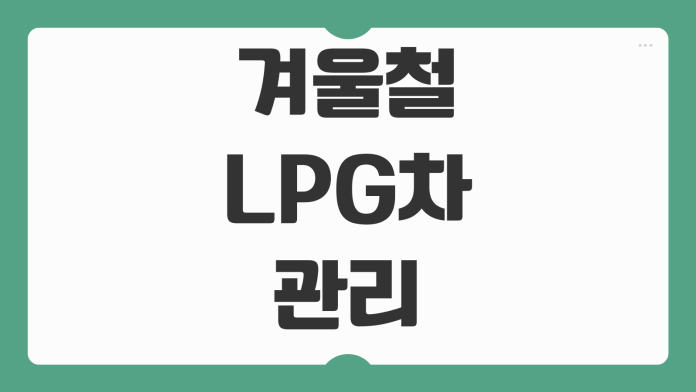 겨울철 LPG 차량 관리 방법 시동 안 걸릴 때 점검 포인트 배터리 기화기 관리