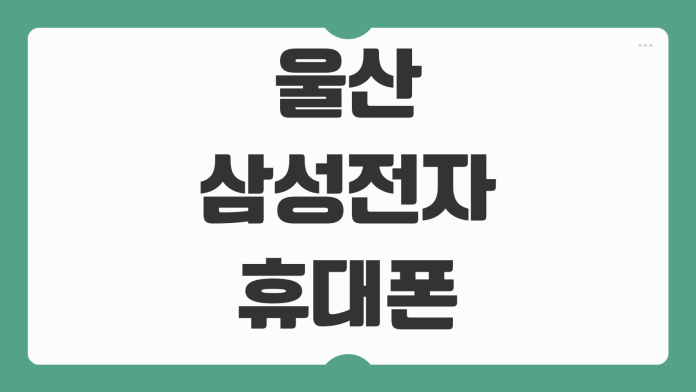 울산 삼성전자 휴대폰 서비스센터 예약 방법과 지점별 주차 수리 팁 정리