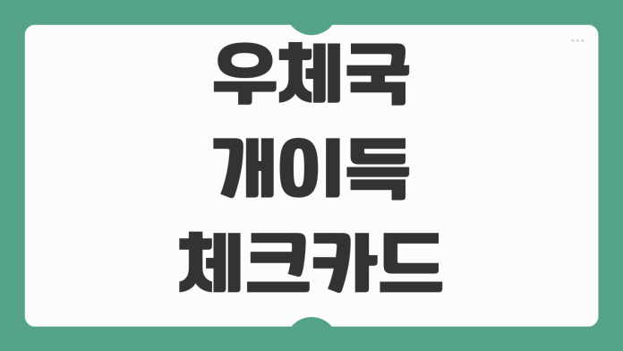 우체국 개이득 체크카드 혜택 비교 발급 방법 캐시백 할인 사용처 실적 조건 정리 우체국 개이득 체크카드 혜택 비교 발급 방법 캐시백 할인 사용처 실적 조건 정리