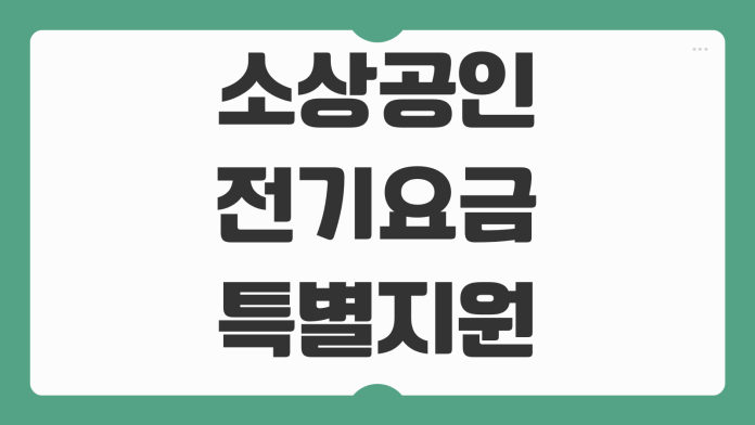 소상공인 전기요금 특별지원 대상 조건 매출 기준 신청 기간 지원 금액 정리 소상공인 전기요금 특별지원 대상 조건 매출 기준 신청 기간 지원 금액 정리