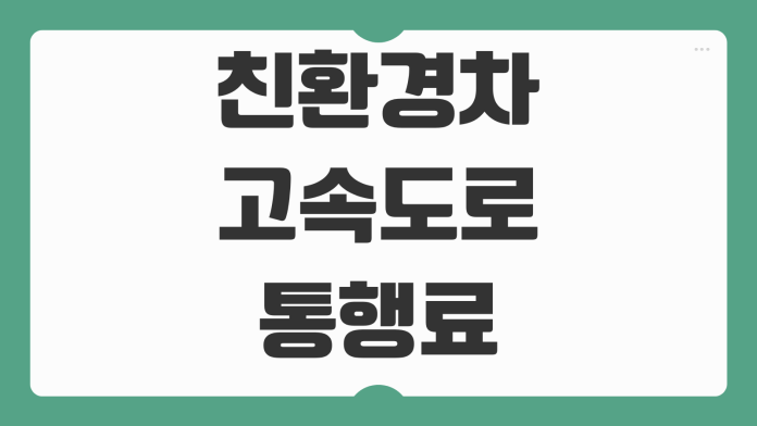 친환경차 고속도로 통행료 할인 화물차 심야 통행요금 할인 연장 내용 정리
