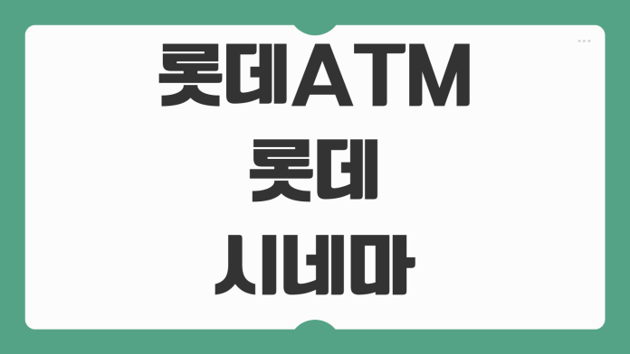롯데ATM 롯데시네마 군산나운점 위치 수수료 이용시간까지 빠르게 확인하기