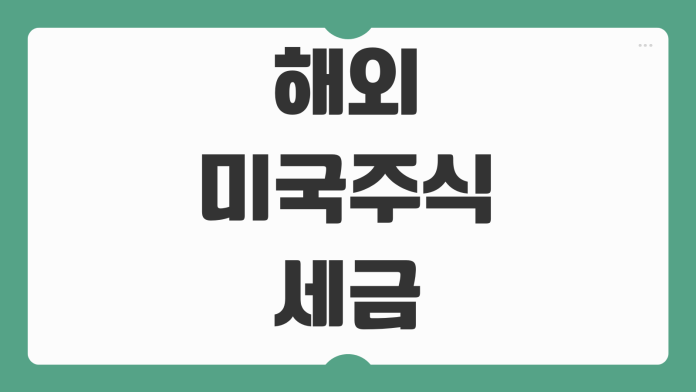 해외 미국주식 세금 양도소득세 배당소득세 과세 기준 신고 절차 총정리