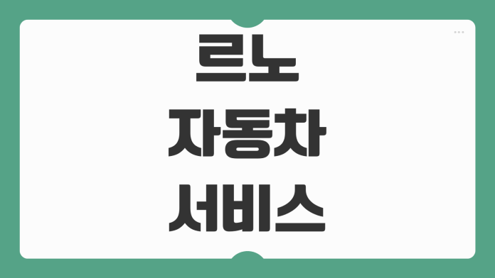 르노자동차 직영 서비스센터 위치 예약 방법 고객센터 전화번호 정비 문의 안내 르노자동차 직영 서비스센터 위치 예약 방법 고객센터 전화번호 정비 문의 안내