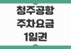 청주공항 주차요금 1일권 할인 등록 장기주차 단기주차 꿀팁까지 정리 청주공항 주차요금 1일권 할인 등록 장기주차 단기주차 꿀팁까지 정리