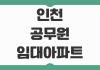 인천 공무원 임대아파트 신청 조건과 주거비 절감 전략 주의사항까지 정리 인천 공무원 임대아파트 신청 조건과 주거비 절감 전략 주의사항까지 정리