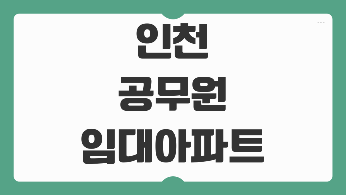 인천 공무원 임대아파트 신청 조건과 주거비 절감 전략 주의사항까지 정리