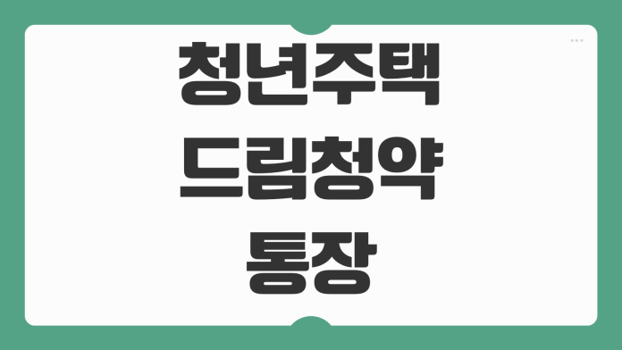 청년주택드림청약통장 전환 가입 조건과 신혼부부 디딤돌대출 연계 가능 여부