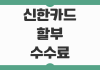 신한카드 할부 수수료 계산법과 결제 전 꼭 봐야 할 이자 절약 포인트 신한카드 할부 수수료 계산법과 결제 전 꼭 봐야 할 이자 절약 포인트