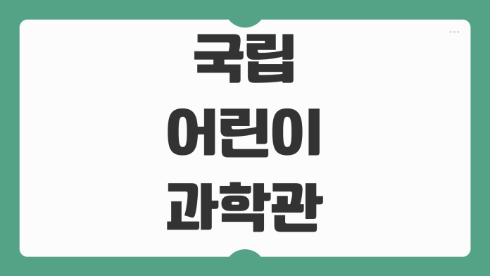 국립어린이과학관 예약 접수 체험 프로그램 전시관 이용시간 주차 연령별 방문 팁 국립어린이과학관 예약 접수 체험 프로그램 전시관 이용시간 주차 연령별 방문 팁