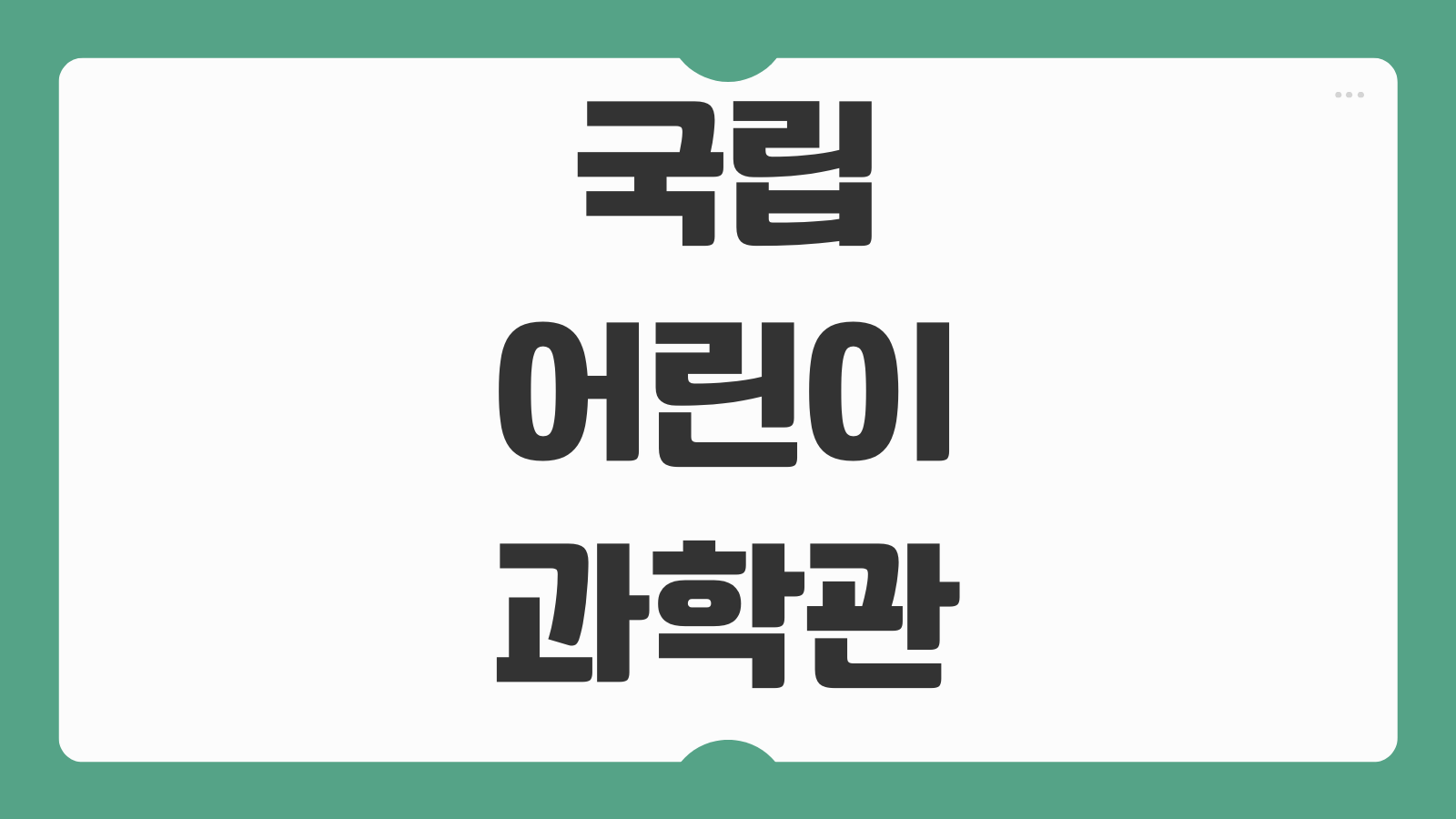 국립어린이과학관 예약 접수 체험 프로그램 전시관 이용시간 주차 연령별 방문 팁