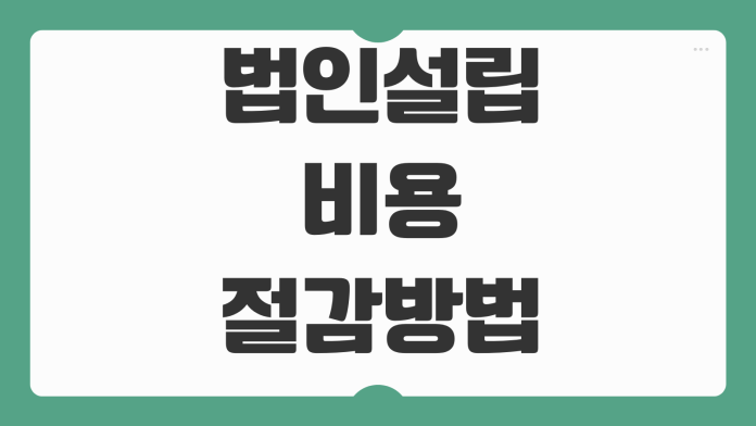 법인설립 비용 절감방법 등록면허세 공과금 수수료 서류준비 흐름