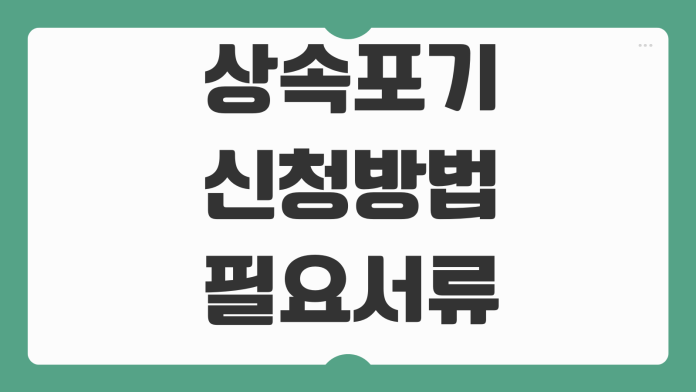 상속포기 신청방법 필요서류 법원절차 상속채무 조회비용 처리기간