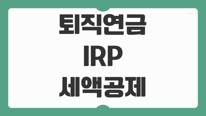퇴직연금 IRP 세액공제 한도 수수료 운용전략 이전방법 중도인출 기준 퇴직연금 IRP 세액공제 한도 수수료 운용전략 이전방법 중도인출 기준