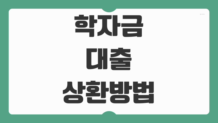 학자금대출 상환방법 이자 지원대상 취업후상환 일반상환 차이 비교