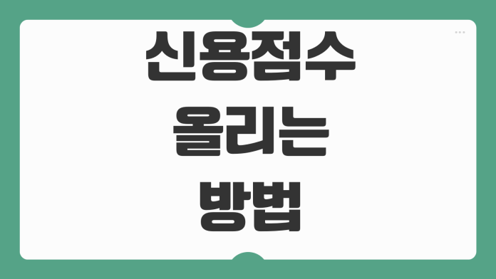 신용점수 올리는 방법 카드사용 연체관리 대출조회 영향 회복기간