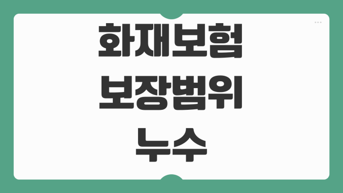 화재보험 보장범위 누수 폭발 화재배상책임 특약 가입 전 확인사항 화재보험 보장범위 누수 폭발 화재배상책임 특약 가입 전 확인사항