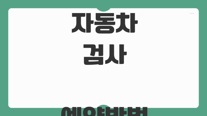 자동차 검사 예약방법 검사기간 과태료 준비물 종합검사 정기검사 차이
