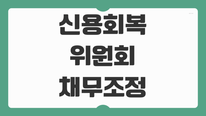 신용회복위원회 채무조정 신청조건 프리워크아웃 개인워크아웃 차이 정리 신용회복위원회 채무조정 신청조건 프리워크아웃 개인워크아웃 차이 정리