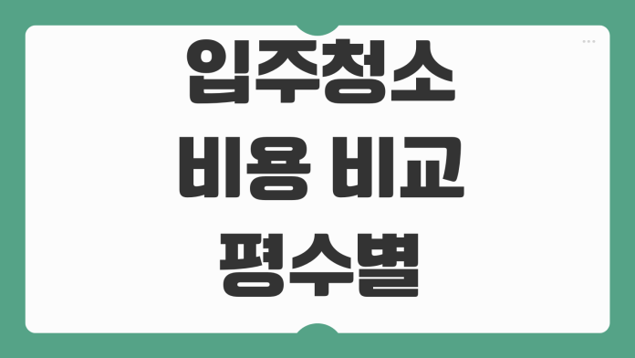 입주청소 비용 비교 평수별 추가요금 업체선정 후기포인트 확인항목 입주청소 비용 비교 평수별 추가요금 업체선정 후기포인트 확인항목