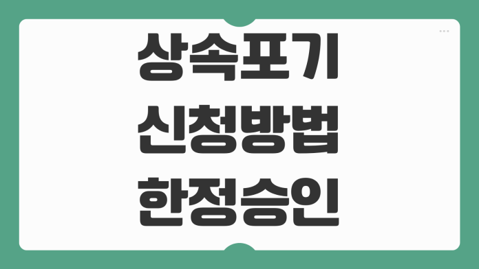 상속포기 신청방법 한정승인 차이 기한 필요서류 채무상속 피하는 방법 상속포기 신청방법 한정승인 차이 기한 필요서류 채무상속 피하는 방법