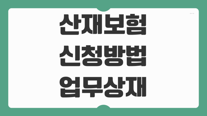 산재보험 신청방법 업무상재해 인정기준 휴업급여 장해급여 청구서류 산재보험 신청방법 업무상재해 인정기준 휴업급여 장해급여 청구서류